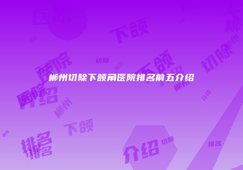 郴州切除下颌角医院排名前五介绍