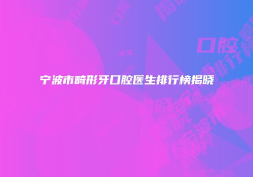 宁波市畸形牙口腔医生排行榜揭晓
