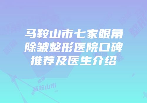 马鞍山市七家眼角除皱整形医院口碑推荐及医生介绍