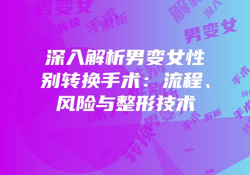 深入解析男变女性别转换手术：流程、风险与整形技术