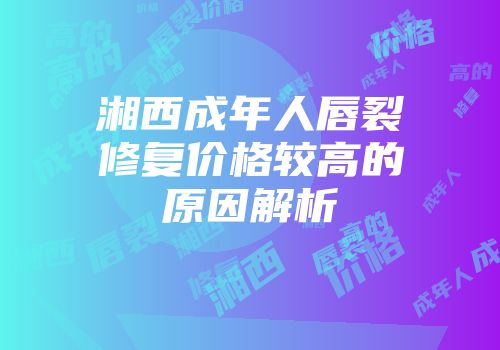 湘西成年人唇裂修复价格较高的原因解析