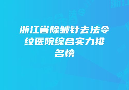 浙江省除皱针去法令纹医院综合实力排名榜