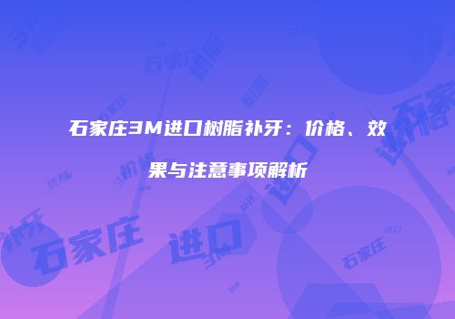 石家庄3M进口树脂补牙：价格、效果与注意事项解析