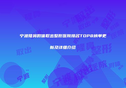 宁波隆鼻假体取出整形医院排名TOP8榜单更新及详细介绍