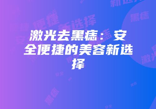 激光去黑痣：安全便捷的美容新选择