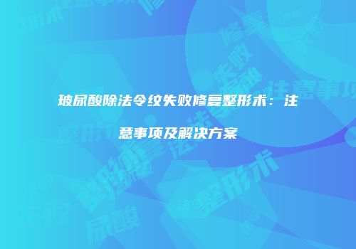 玻尿酸除法令纹失败修复整形术：注意事项及解决方案