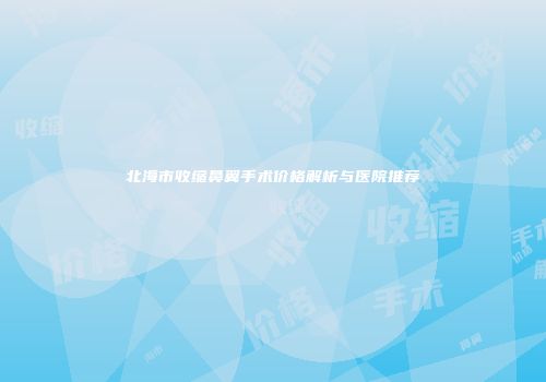 北海市收缩鼻翼手术价格解析与医院推荐