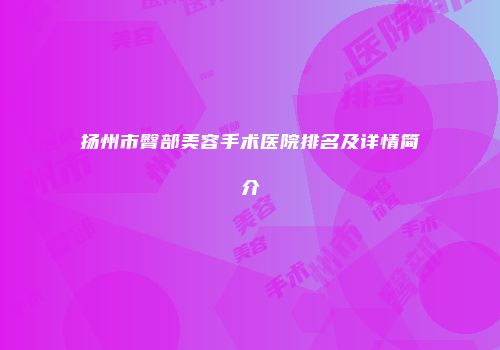 扬州市臀部美容手术医院排名及详情简介