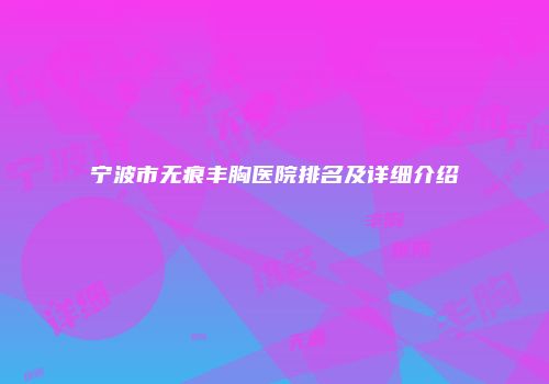 宁波市无痕丰胸医院排名及详细介绍