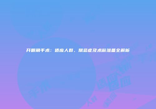 开眼角手术：适应人群、禁忌症及术前准备全解析