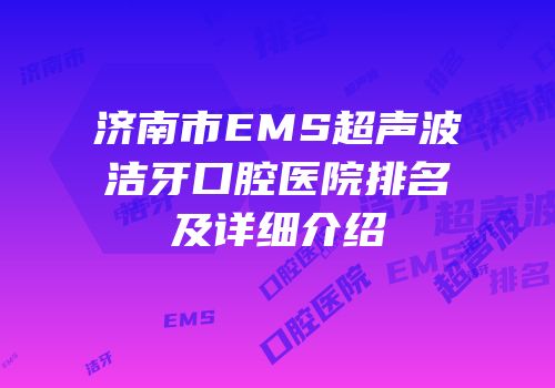 济南市EMS超声波洁牙口腔医院排名及详细介绍