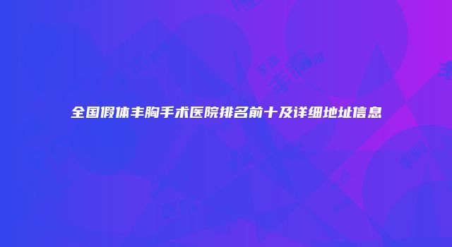 全国假体丰胸手术医院排名前十及详细地址信息