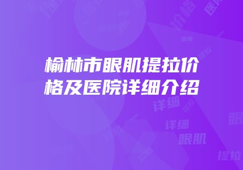 榆林市眼肌提拉价格及医院详细介绍