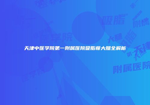 天津中医学院第一附属医院吸脂瘦大腿全解析