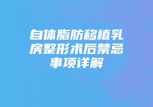 自体脂肪移植乳房整形术后禁忌事项详解