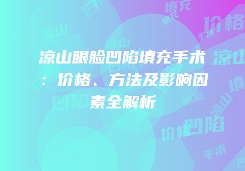 凉山眼脸凹陷填充手术：价格、方法及影响因素全解析