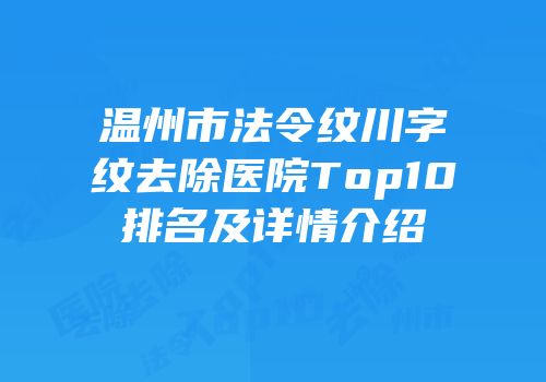 温州市法令纹川字纹去除医院Top10排名及详情介绍