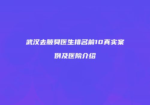 武汉去腋臭医生排名前10真实案例及医院介绍
