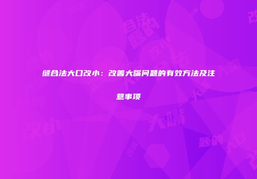 缝合法大口改小：改善大嘴问题的有效方法及注意事项