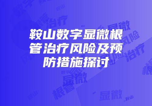 鞍山数字显微根管治疗风险及预防措施探讨