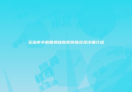 玉溪市半肋隆鼻硅胶医院排名及详细介绍
