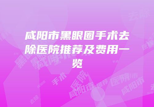 咸阳市黑眼圈手术去除医院推荐及费用一览