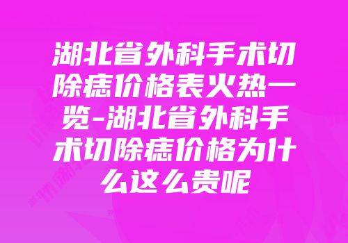 湖北省外科手术切除痣价格表火热一览-湖北省外科手术切除痣价格为什么这么贵呢