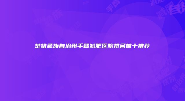 楚雄彝族自治州手臂减肥医院排名前十推荐