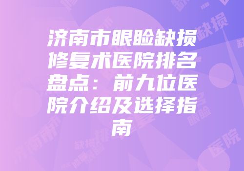 济南市眼睑缺损修复术医院排名盘点：前九位医院介绍及选择指南
