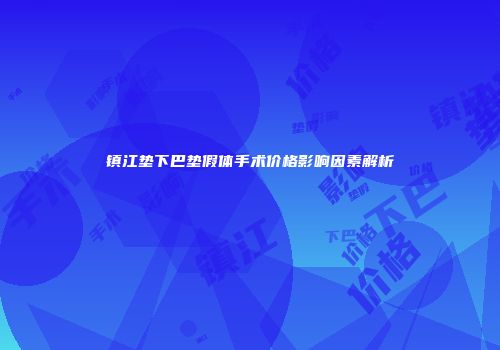 镇江垫下巴垫假体手术价格影响因素解析
