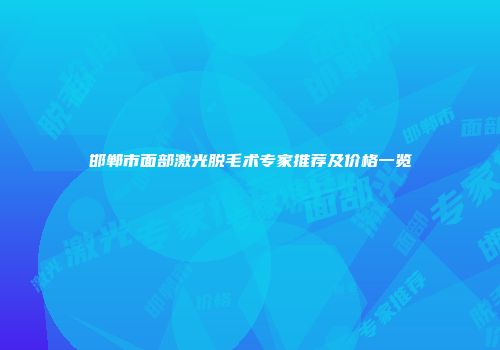邯郸市面部激光脱毛术专家推荐及价格一览