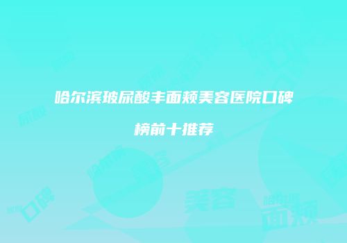 哈尔滨玻尿酸丰面颊美容医院口碑榜前十推荐