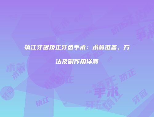 镇江牙冠矫正牙齿手术：术前准备、方法及副作用详解