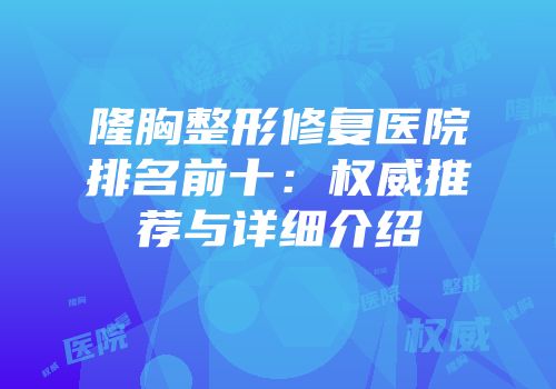 隆胸整形修复医院排名前十：权威推荐与详细介绍