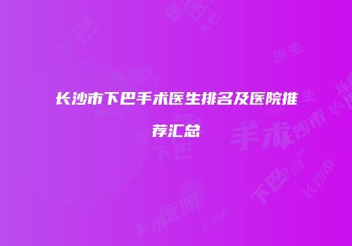 长沙市下巴手术医生排名及医院推荐汇总
