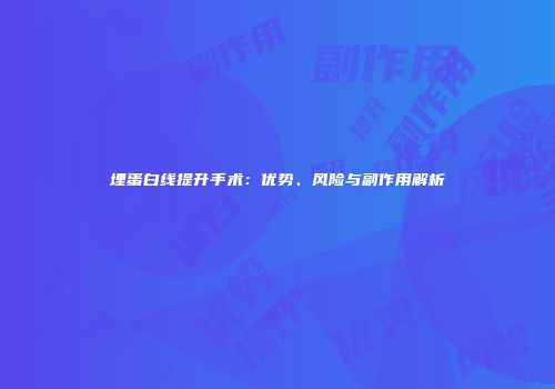 埋蛋白线提升手术：优势、风险与副作用解析