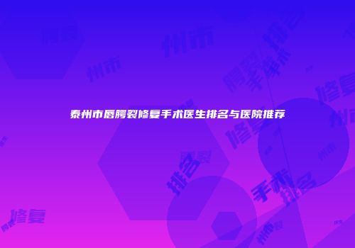 泰州市唇腭裂修复手术医生排名与医院推荐