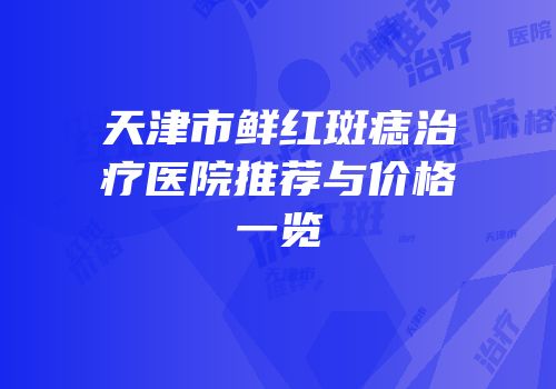 天津市鲜红斑痣治疗医院推荐与价格一览