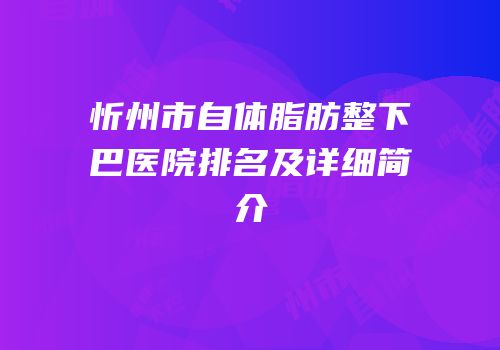 忻州市自体脂肪整下巴医院排名及详细简介