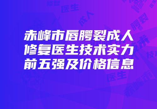 赤峰市唇腭裂成人修复医生技术实力前五强及价格信息