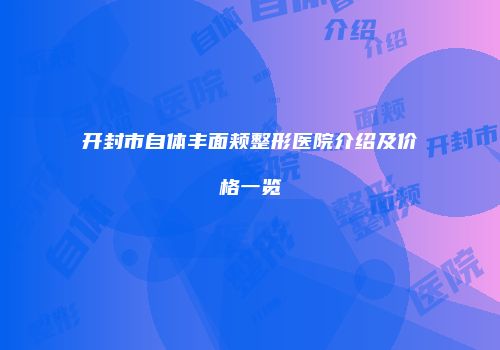 开封市自体丰面颊整形医院介绍及价格一览