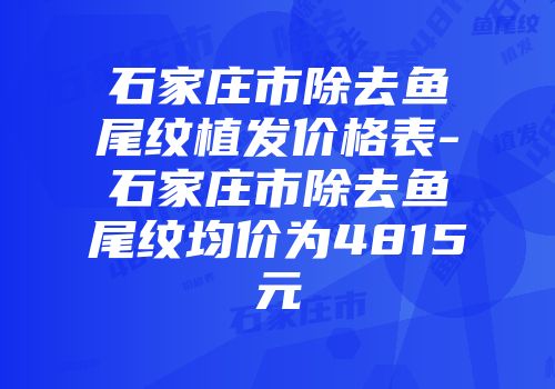 石家庄市除去鱼尾纹植发价格表-石家庄市除去鱼尾纹均价为4815元