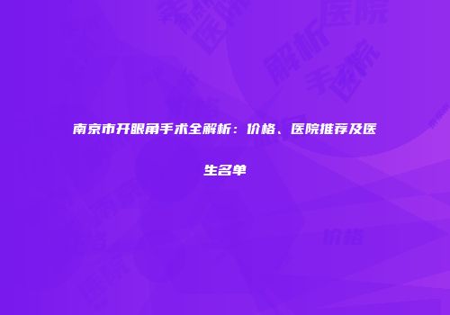 南京市开眼角手术全解析：价格、医院推荐及医生名单