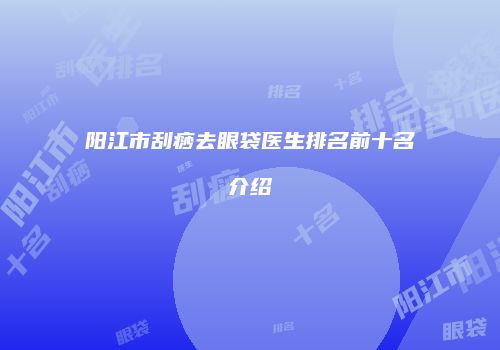 阳江市刮痧去眼袋医生排名前十名介绍