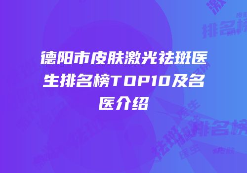 德阳市皮肤激光祛斑医生排名榜TOP10及名医介绍