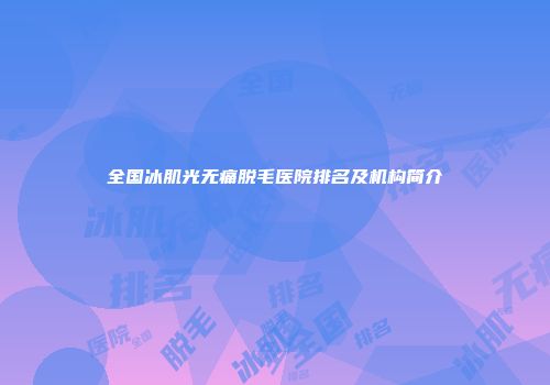 全国冰肌光无痛脱毛医院排名及机构简介
