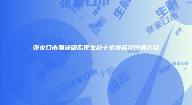 张家口市腿部吸脂医生前十位排名及详细介绍