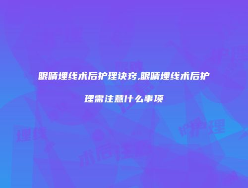 眼睛埋线术后护理诀窍,眼睛埋线术后护理需注意什么事项
