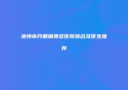 池州市开眼角美容医院排名及医生推荐