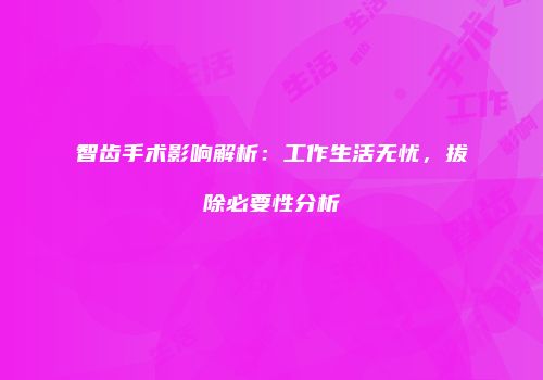 智齿手术影响解析：工作生活无忧，拔除必要性分析